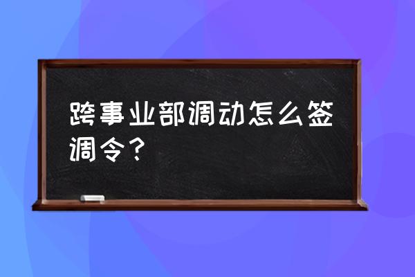 跨部门沟通的技巧和方法学习感悟 跨事业部调动怎么签调令？