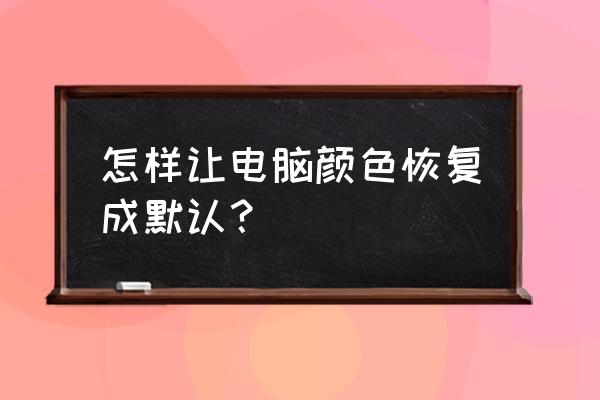 怎么把电脑开始界面颜色恢复默认 怎样让电脑颜色恢复成默认？