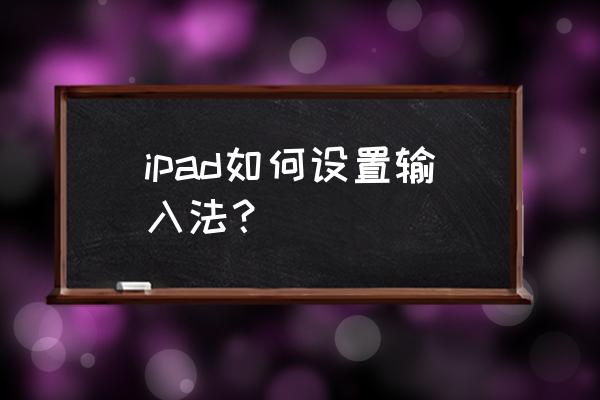 苹果平板怎么换输入法 ipad如何设置输入法？