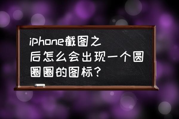 苹果ipod touch 里面的照片 iphone截图之后怎么会出现一个圆圈圈的图标？