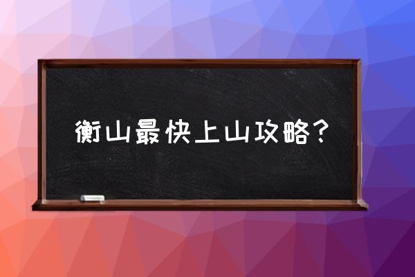 南岳衡山攻略和费用 衡山最快上山攻略？