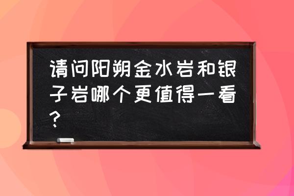 阳朔金水岩门票多少钱 请问阳朔金水岩和银子岩哪个更值得一看？