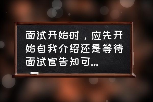 网上求职怎么打招呼 面试开始时，应先开始自我介绍还是等待面试官告知可以开始？