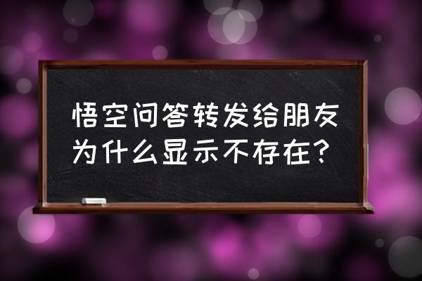 怎么知道悟空问题有没有过期 悟空问答转发给朋友为什么显示不存在？