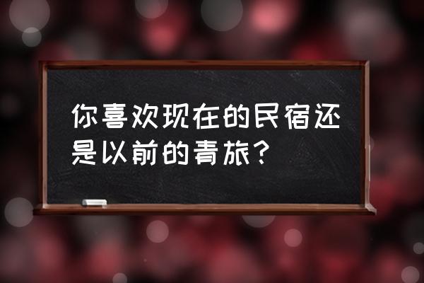 现在民宿好不好弄 你喜欢现在的民宿还是以前的青旅？