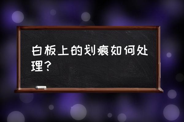 学校电子白板硬吗 白板上的划痕如何处理？