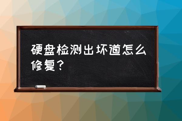 硬盘有坏道无法修复 硬盘检测出坏道怎么修复？