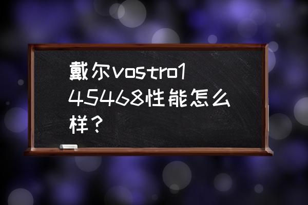 戴尔vostro所有型号 戴尔vostro145468性能怎么样？