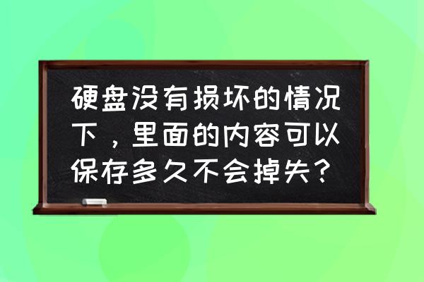 如何不留痕迹损坏硬盘 硬盘没有损坏的情况下，里面的内容可以保存多久不会掉失？