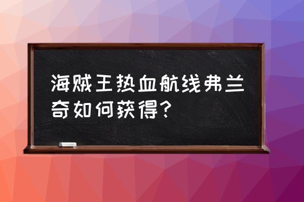 航海王抽卡片技巧 海贼王热血航线弗兰奇如何获得？