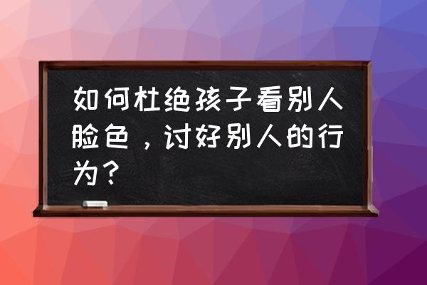 以探险为主题的手抄报 如何杜绝孩子看别人脸色，讨好别人的行为？