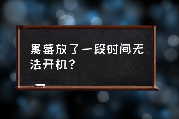 黑莓手机开机一直显示桌面 黑莓放了一段时间无法开机？