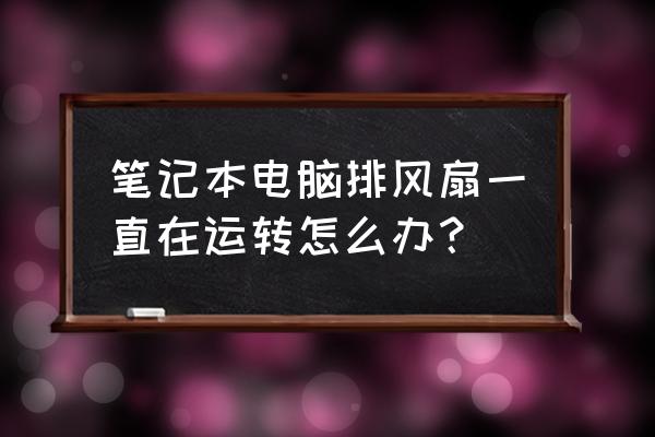 电脑老是在散热是怎么回事 笔记本电脑排风扇一直在运转怎么办？