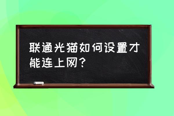 联通光纤猫连接示意图 联通光猫如何设置才能连上网？