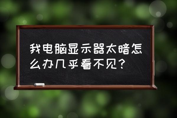 电脑怎么没有调屏幕亮度 我电脑显示器太暗怎么办几乎看不见？