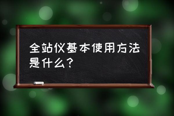 经纬仪数据怎么传到电脑上 全站仪基本使用方法是什么？