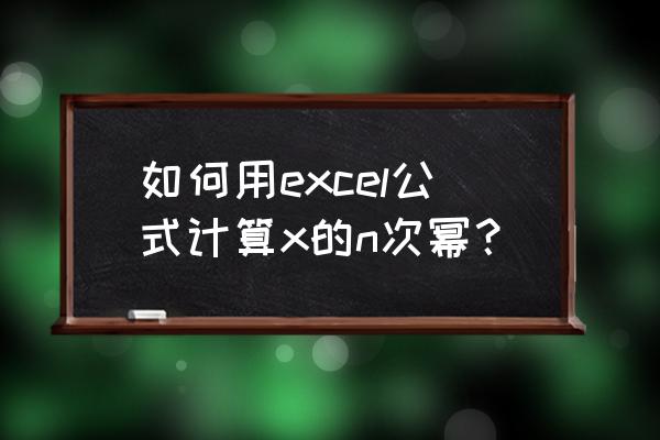 excel幂函数怎么计算 如何用excel公式计算x的n次幂？