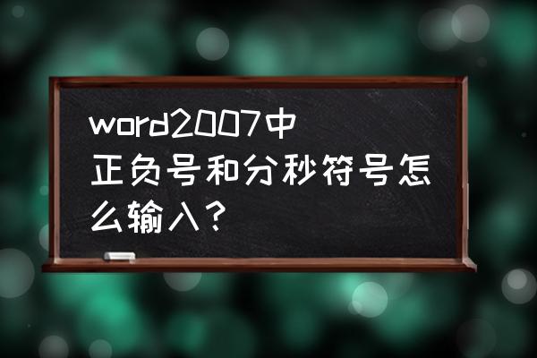 电脑的正负号怎么打出来 word2007中正负号和分秒符号怎么输入？