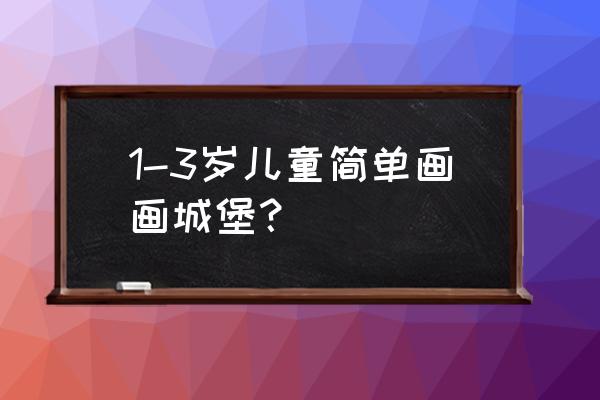 怎么画漂亮的童话城堡 1-3岁儿童简单画画城堡？