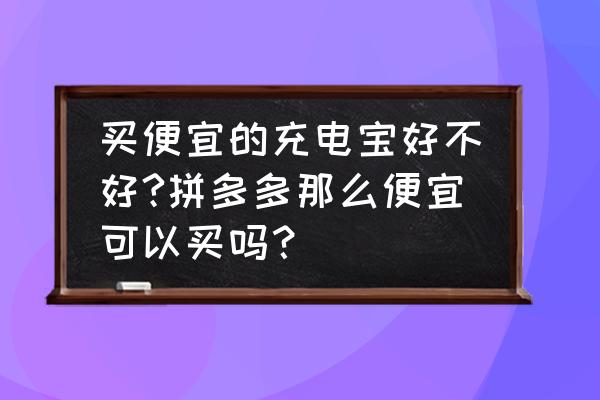 充电宝哪个品牌的好用又实惠 买便宜的充电宝好不好?拼多多那么便宜可以买吗？