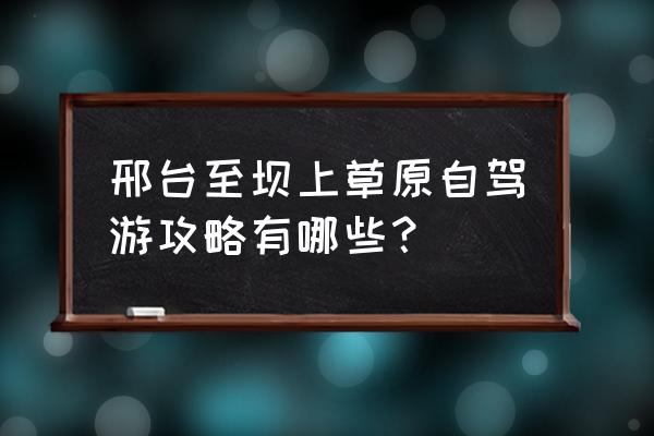 丰宁坝上草原自驾游攻略 路线图 邢台至坝上草原自驾游攻略有哪些？