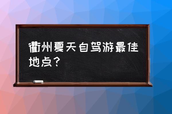 浙江衢州旅游攻略必去景点 衢州夏天自驾游最佳地点？