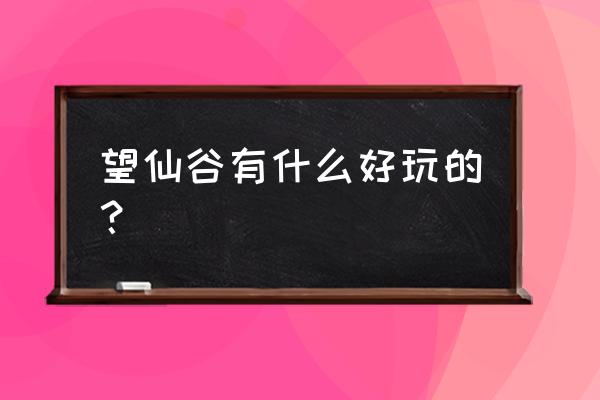 上饶有哪些好玩的地方 望仙谷有什么好玩的？