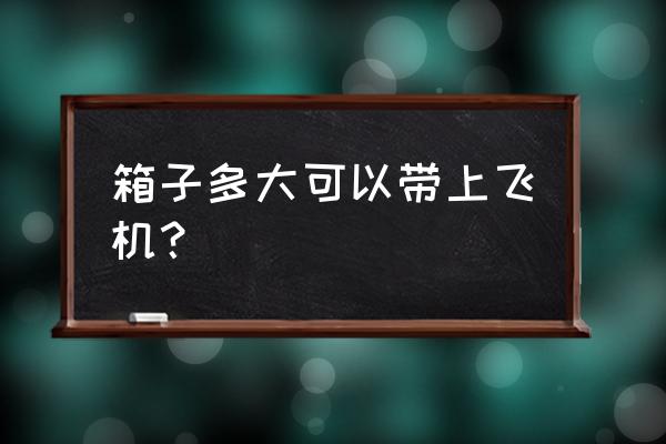 多大的行李箱可以带上飞机 箱子多大可以带上飞机？