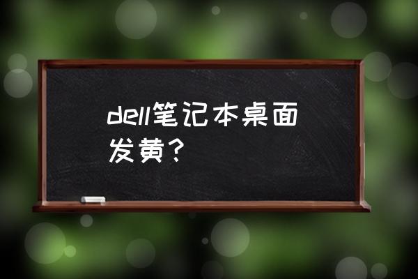 戴尔电脑色彩怎么调 dell笔记本桌面发黄？