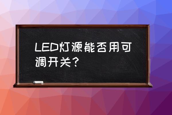 led调光原理恒流为什么调电流 LED灯源能否用可调开关？