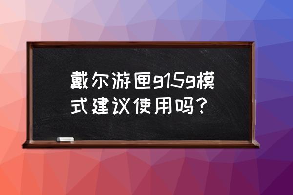 戴尔g15的五种模式 戴尔游匣g15g模式建议使用吗？