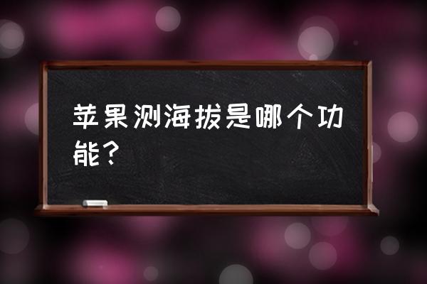 苹果手机免费指南针软件 苹果测海拔是哪个功能？