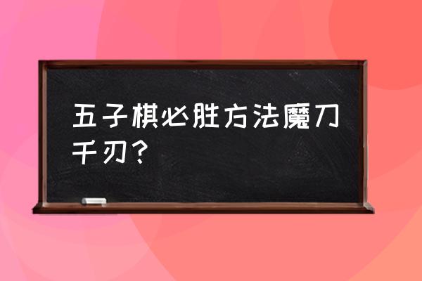 7-8岁折魔刀千刃 五子棋必胜方法魔刀千刃？