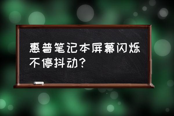 笔记本闪屏怎么解决啊 惠普笔记本屏幕闪烁不停抖动？