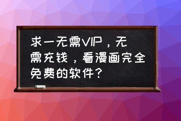 现在有免费漫画app么 求一无需VIP，无需充钱，看漫画完全免费的软件？