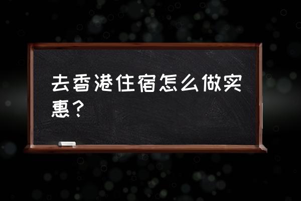 香港哪里的住宿便宜 去香港住宿怎么做实惠？