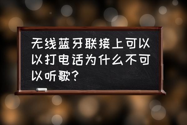 手机蓝牙连接后放不了手机音乐 无线蓝牙联接上可以以打电话为什么不可以听歌？