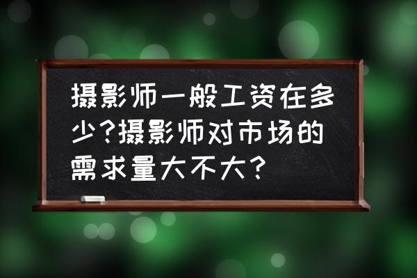 人像摄影培训报名条件 摄影师一般工资在多少?摄影师对市场的需求量大不大？