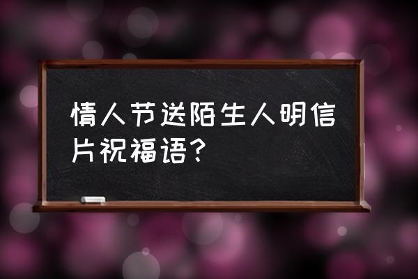 制作个人专属寄语明信片 情人节送陌生人明信片祝福语？