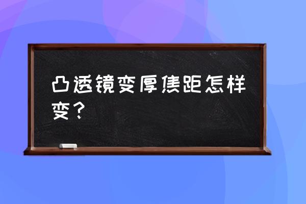 为什么凸透镜越厚焦距越小 凸透镜变厚焦距怎样变？