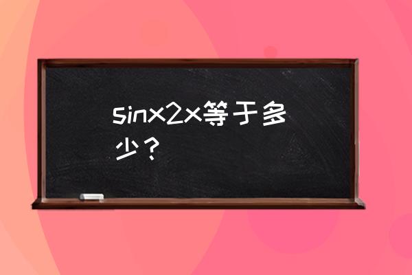 sin2xcosx怎么化简 sinx2x等于多少？