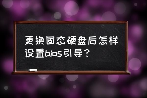 如何在pe系统更改硬盘文件 更换固态硬盘后怎样设置bios引导？