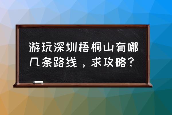 深圳罗湖有什么好玩的地方吗 游玩深圳梧桐山有哪几条路线，求攻略？