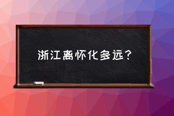 浙江一路向北自驾游最佳路线图 浙江离怀化多远？