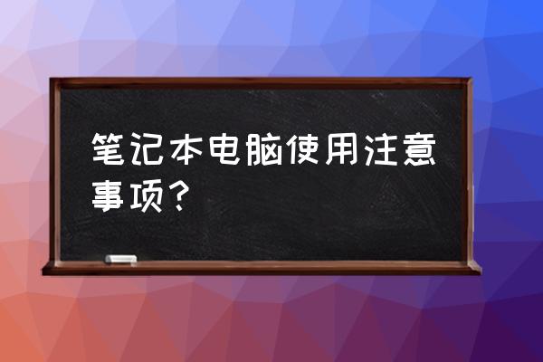 笔记本电脑需要注意的事项 笔记本电脑使用注意事项？