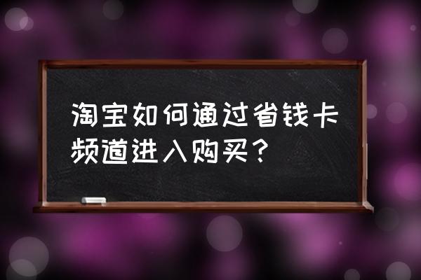 红包省钱卡攻略 淘宝如何通过省钱卡频道进入购买？