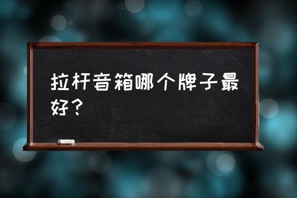 拉杆音响推荐 拉杆音箱哪个牌子最好？