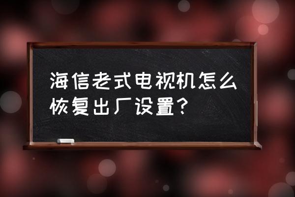 海信电视强制恢复出厂方法 海信老式电视机怎么恢复出厂设置？