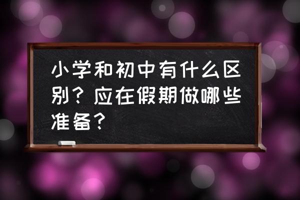 小学升初中的成绩到哪里查 小学和初中有什么区别？应在假期做哪些准备？