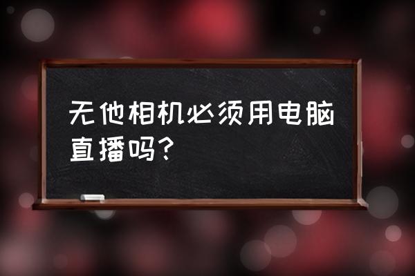 无他相机怎么下载旧版本 无他相机必须用电脑直播吗？